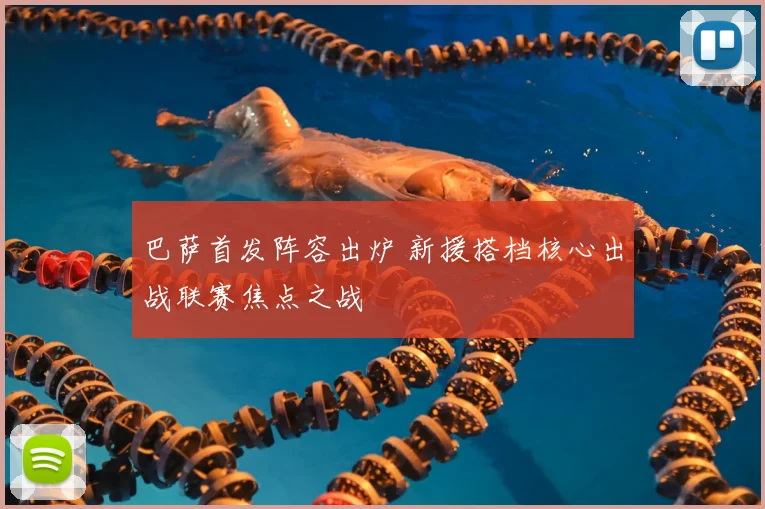 巴萨首发阵容出炉 新援搭档核心出战联赛焦点之战