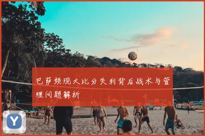 巴萨频现大比分失利背后战术与管理问题解析