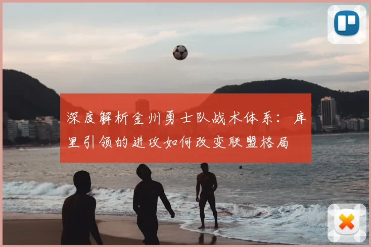 深度解析金州勇士队战术体系：库里引领的进攻如何改变联盟格局