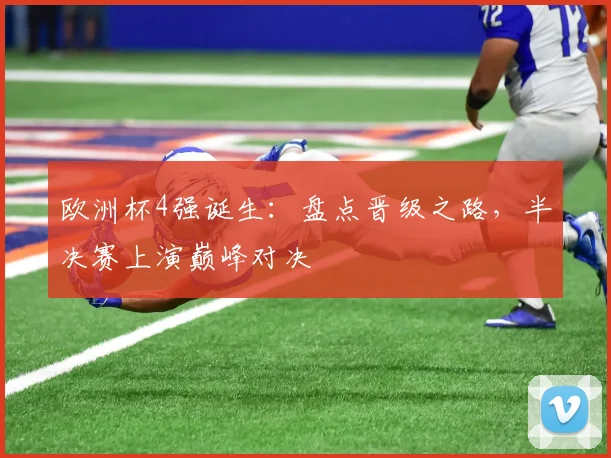 欧洲杯4强诞生：盘点晋级之路，半决赛上演巅峰对决