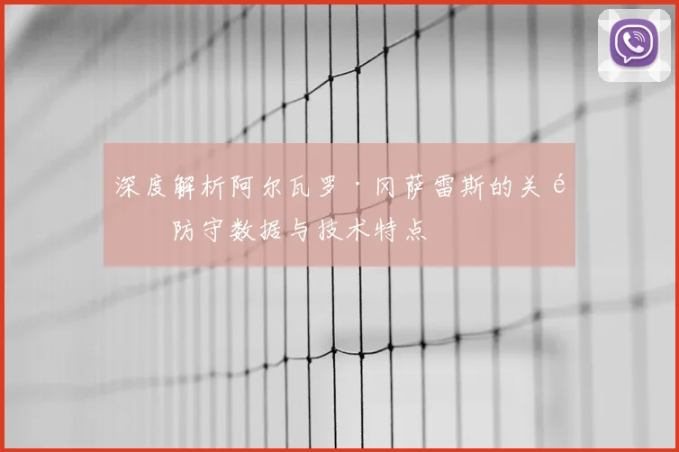 深度解析阿尔瓦罗·冈萨雷斯的关键防守数据与技术特点